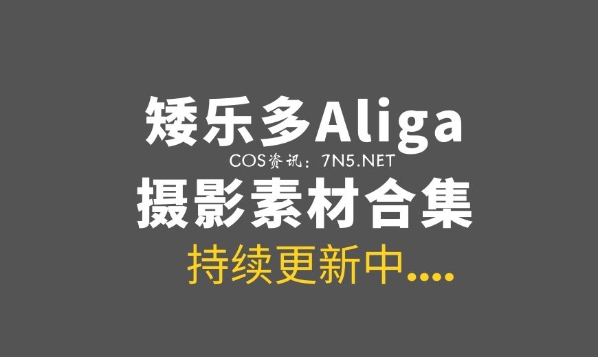 [Cosplay]矮乐多Aliga-B站UP主19套COS[1191P/2.01G]