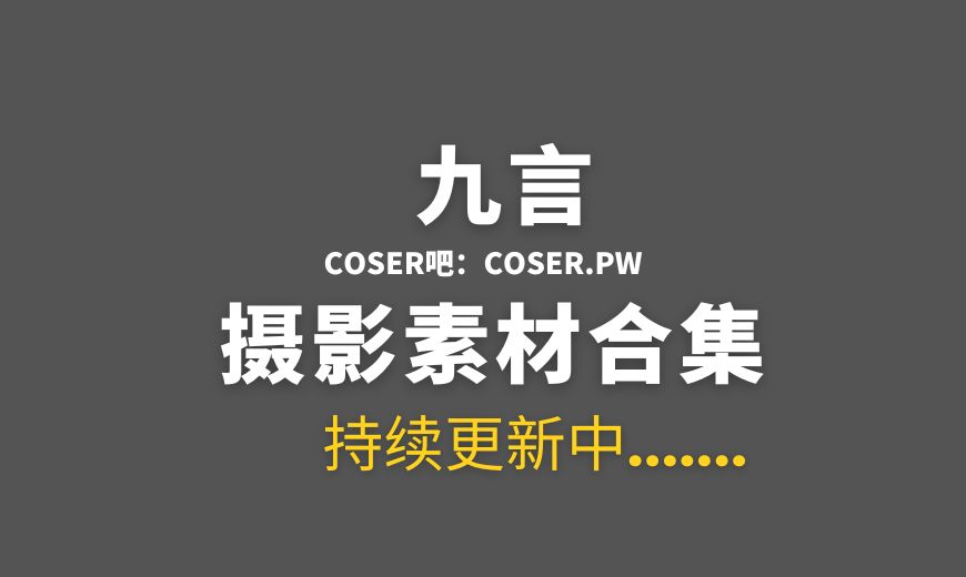 动漫博主 九言(阿九从不咕咕) 101套COS作品合集[4356P/34.5GB]