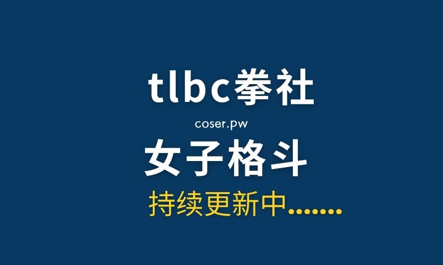 TLBC拳社女子格斗视频[163部/155GB/夸克在线]