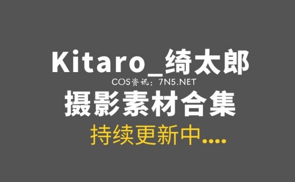 微薄COS妹子@Kitaro_绮太郎 231套COS及日常大合集[6704P/19.6GB]