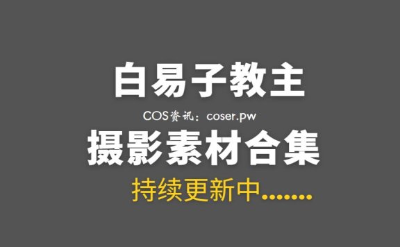 动漫博主 白易子教主 45套COS作品合集[891P/4.71G]