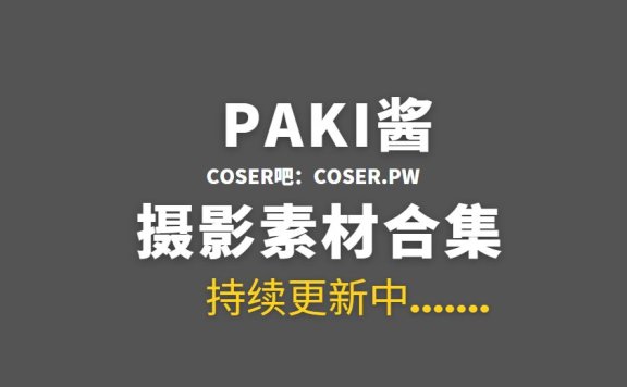 动漫博主 PAKI酱 7套COS作品合集打包[258P/2.44GB]